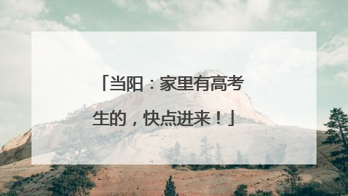 当阳：家里有高考生的，快点进来！