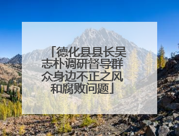 德化县县长吴志朴调研督导群众身边不正之风和腐败问题