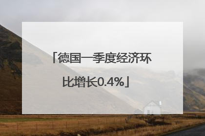 德国一季度经济环比增长0.4%