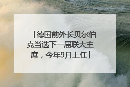 德国前外长贝尔伯克当选下一届联大主席，今年9月上任