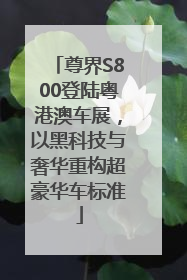 尊界S800登陆粤港澳车展，以黑科技与奢华重构超豪华车标准