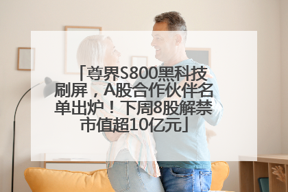 尊界S800黑科技刷屏，A股合作伙伴名单出炉！下周8股解禁市值超10亿元