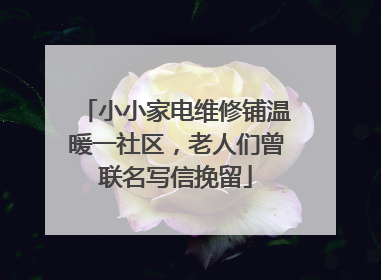 小小家电维修铺温暖一社区，老人们曾联名写信挽留