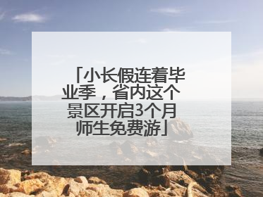 小长假连着毕业季，省内这个景区开启3个月师生免费游