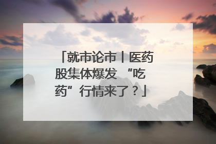 就市论市丨医药股集体爆发 “吃药”行情来了？