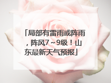 局部有雷雨或阵雨，阵风7～9级！山东最新天气预报