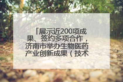 展示近200项成果、签约多项合作，济南市举办生物医药产业创新成果（技术）转化供需对接会