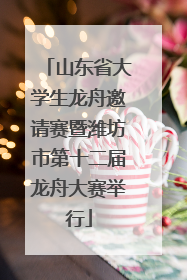 山东省大学生龙舟邀请赛暨潍坊市第十二届龙舟大赛举行