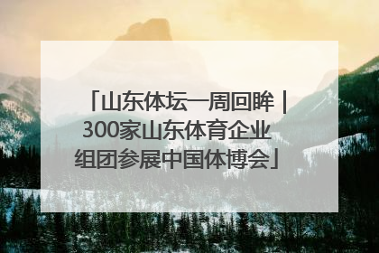 山东体坛一周回眸｜300家山东体育企业组团参展中国体博会