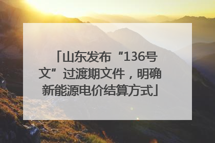 山东发布“136号文”过渡期文件，明确新能源电价结算方式