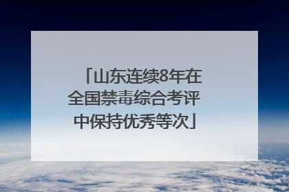 山东连续8年在全国禁毒综合考评中保持优秀等次