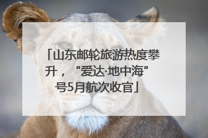 山东邮轮旅游热度攀升，“爱达·地中海”号5月航次收官