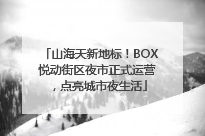 山海天新地标！BOX 悦动街区夜市正式运营，点亮城市夜生活