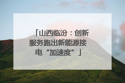 山西临汾：创新服务跑出新能源接电“加速度”