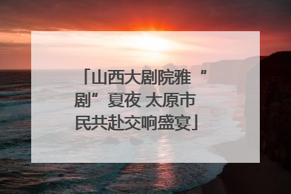 山西大剧院雅“剧”夏夜 太原市民共赴交响盛宴