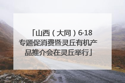 山西（大同）6·18专题促消费暨灵丘有机产品推介会在灵丘举行