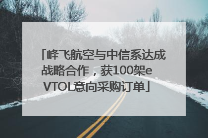 峰飞航空与中信系达成战略合作，获100架eVTOL意向采购订单