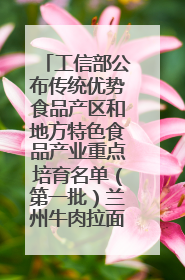 工信部公布传统优势食品产区和地方特色食品产业重点培育名单（第一批）兰州牛肉拉面位列其中