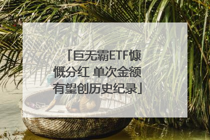 巨无霸ETF慷慨分红 单次金额有望创历史纪录
