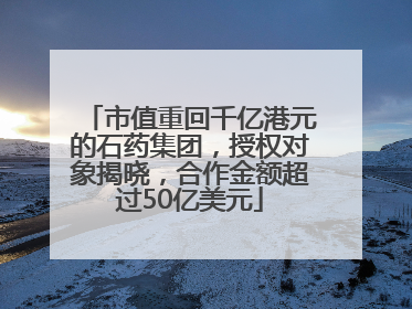 市值重回千亿港元的石药集团，授权对象揭晓，合作金额超过50亿美元