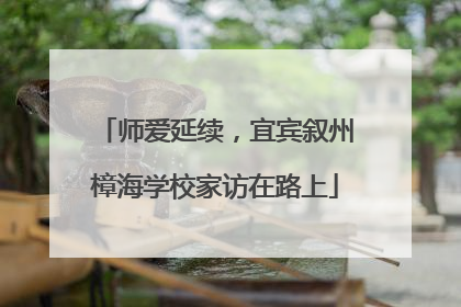 师爱延续，宜宾叙州樟海学校家访在路上