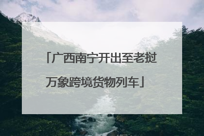 广西南宁开出至老挝万象跨境货物列车