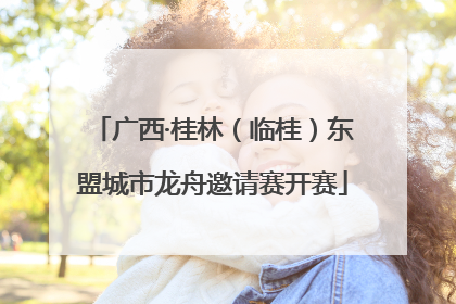 广西·桂林（临桂）东盟城市龙舟邀请赛开赛