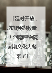 延时开放，增加预约数量！河南博物院暑期文化大餐来了