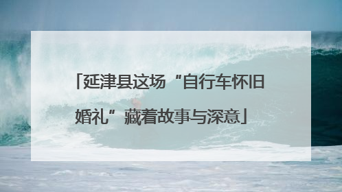 延津县这场“自行车怀旧婚礼”藏着故事与深意