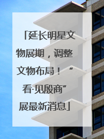 延长明星文物展期，调整文物布局！“看·见殷商”展最新消息