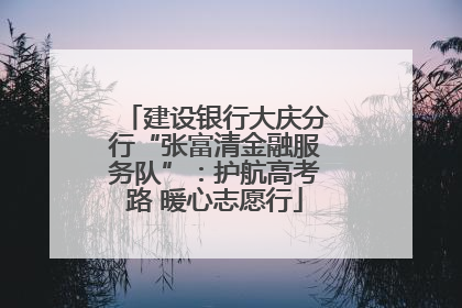 建设银行大庆分行“张富清金融服务队”：护航高考路 暖心志愿行