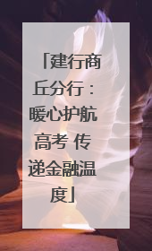 建行商丘分行：暖心护航高考 传递金融温度