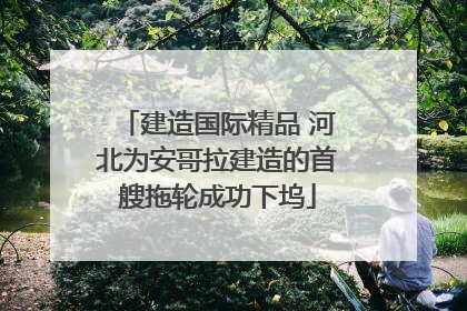 建造国际精品 河北为安哥拉建造的首艘拖轮成功下坞