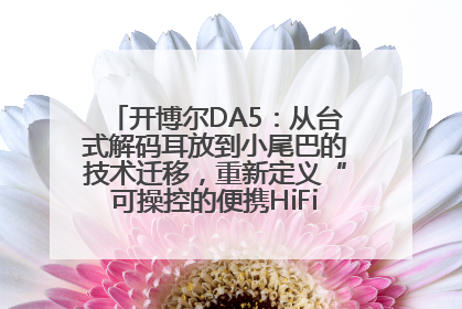 开博尔DA5：从台式解码耳放到小尾巴的技术迁移，重新定义“可操控的便携HiFi解码耳放”