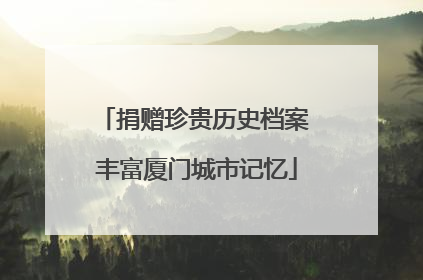 捐赠珍贵历史档案 丰富厦门城市记忆