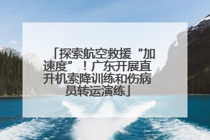 探索航空救援“加速度”！广东开展直升机索降训练和伤病员转运演练