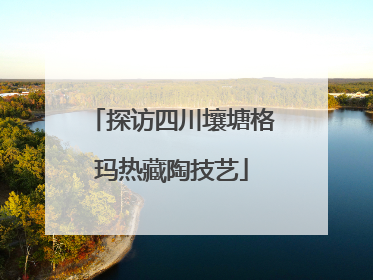 探访四川壤塘格玛热藏陶技艺