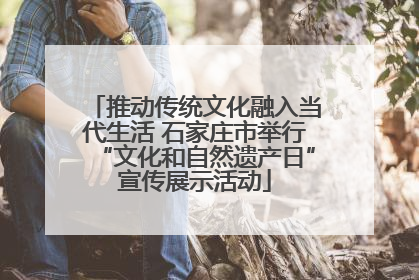 推动传统文化融入当代生活 石家庄市举行“文化和自然遗产日”宣传展示活动