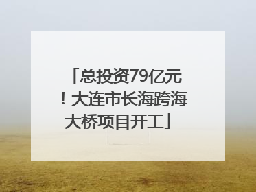 总投资79亿元！大连市长海跨海大桥项目开工