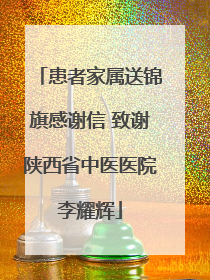 患者家属送锦旗感谢信 致谢陕西省中医医院李耀辉