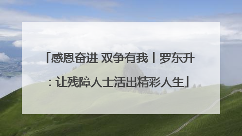 感恩奋进 双争有我丨罗东升：让残障人士活出精彩人生