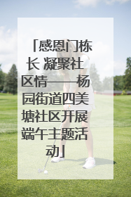 感恩门栋长 凝聚社区情——杨园街道四美塘社区开展端午主题活动
