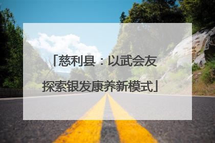 慈利县：以武会友 探索银发康养新模式