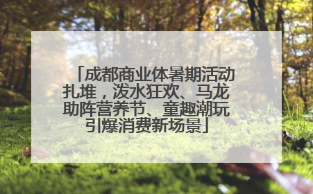成都商业体暑期活动扎堆，泼水狂欢、马龙助阵营养节、童趣潮玩引爆消费新场景