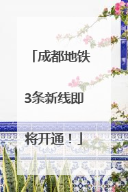 成都地铁3条新线即将开通！