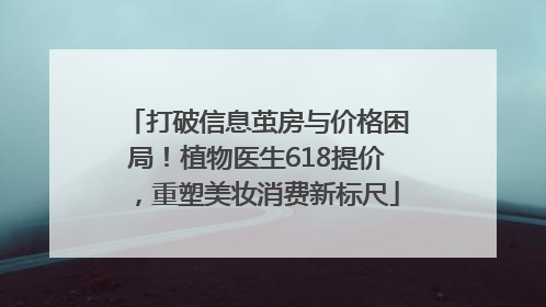 打破信息茧房与价格困局！植物医生618提价，重塑美妆消费新标尺