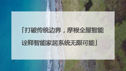 打破传统边界，摩根全屋智能诠释智能家居系统无限可能