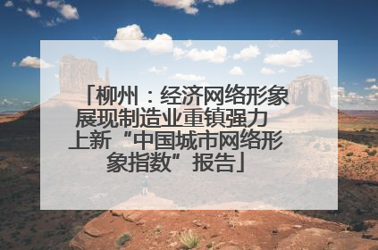 柳州：经济网络形象展现制造业重镇强力 上新“中国城市网络形象指数”报告