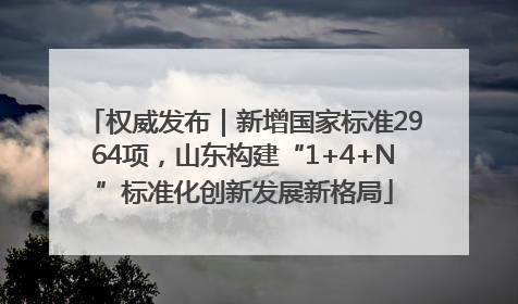 权威发布｜新增国家标准2964项，山东构建“1+4+N”标准化创新发展新格局