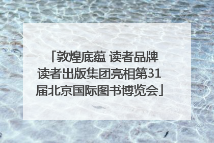 敦煌底蕴 读者品牌 读者出版集团亮相第31届北京国际图书博览会